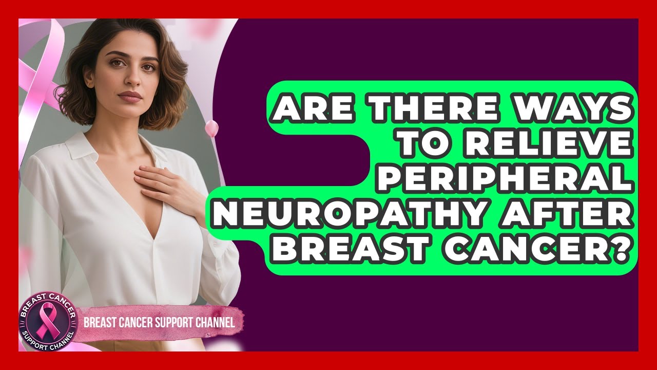 Are There Ways To Relieve Peripheral Neuropathy After Breast Cancer? - Breast Cancer Support Channel