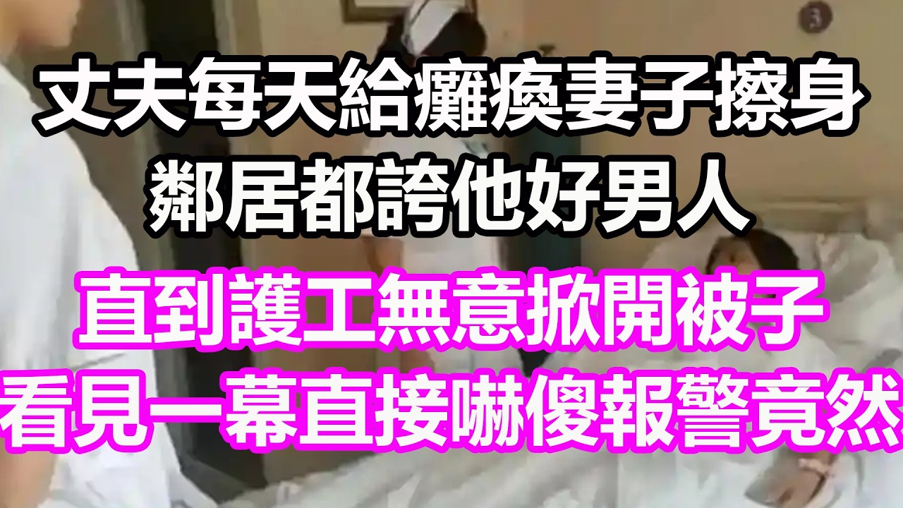 丈夫每天給癱瘓妻子擦身，鄰居都誇他好男人，直到護工無意掀開被子，看見一幕直接嚇傻報警，竟然…#淺談人生#民間故事#孝顺#儿女#讀書#養生#深夜淺讀#情感故事#房产#晚年哲理#中老年心語#養老#真實故事