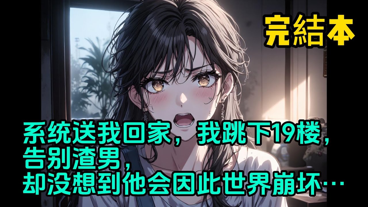 系统送我回家，我跳下19楼，告别渣男，却没想到他会因此世界崩坏…