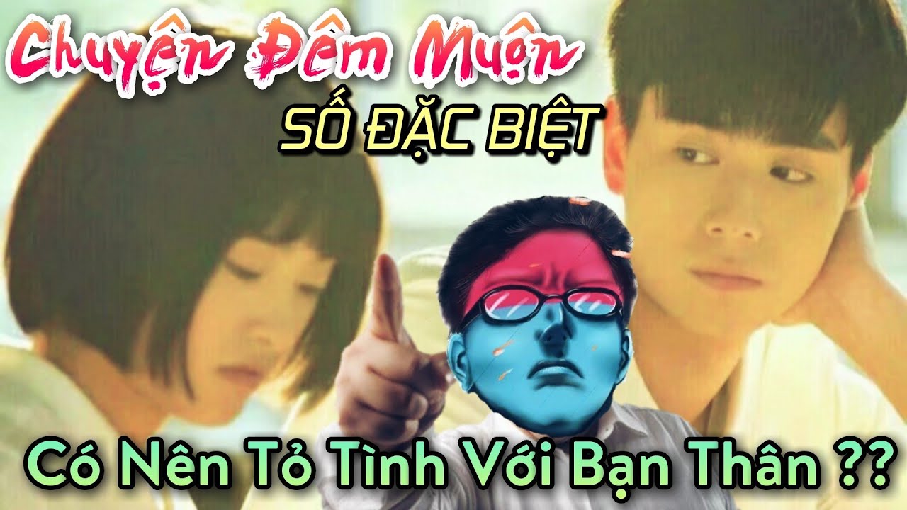 [SỐ ĐẶC BIỆT] Chuyện Đêm Muộn: Có nên tỏ tình với bạn thân hay không ??
