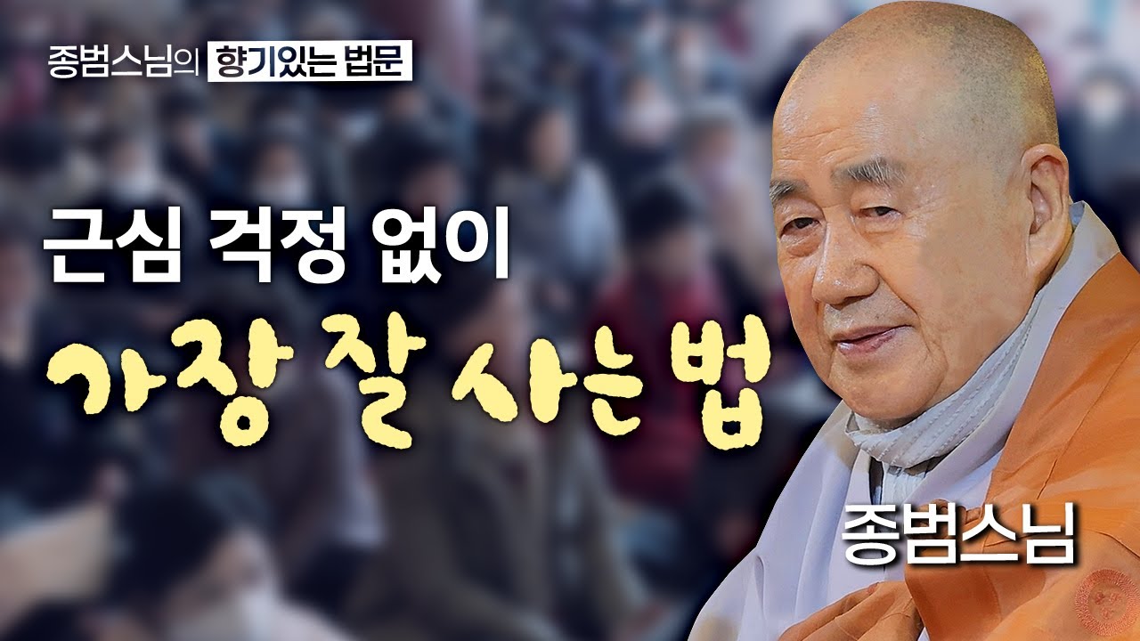 종범스님이 알려주는 근심 걱정 없이 가장 잘 사는 법 [종범스님의 향기로운 법문] #종범스님 #큰스님법문