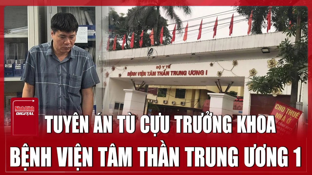 Trưa 15/11: Tuyên án tù cựu Trưởng khoa Bệnh viện tâm thần Trung ương 1 tội nhận hối lộ