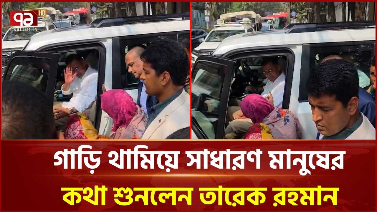 গাড়ি থামিয়ে সাধারণ মানুষের কথা শুনলেন তারেক রহমান | Tarique Rahman | Ekattor TV