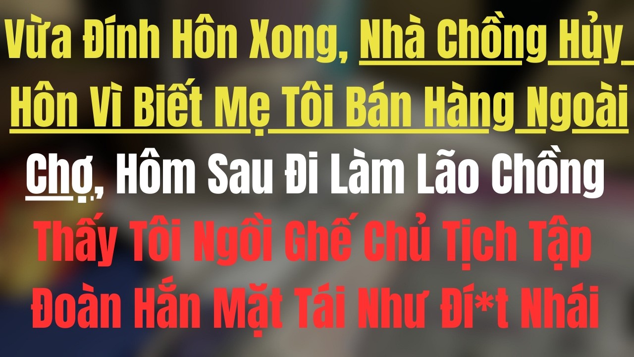 Vừa Đính Hôn Xong, Nhà Chồng Hủy Hôn Vì Biết Mẹ Tôi Bán Hàng Ngoài Chợ, Hôm Sau Thấy Tôi Ngồi Ghế...