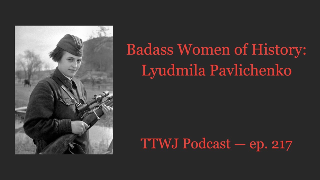 TTWJ Podcast (ep. 217) - Badass Women of History: Lyudmila Pavlichenko