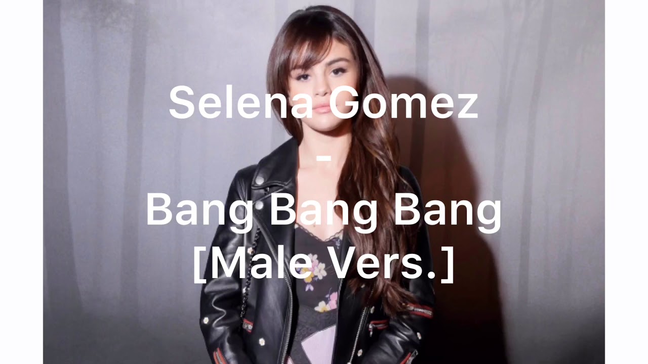 Bang Bang Bang - Selena Gomez [MALE VERSION]