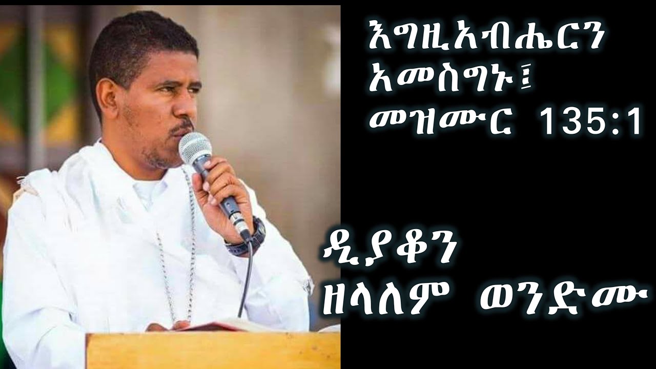 እግዚአብሔርን አመስግኑ (መዝሙር 135:1) +++ በዲያቆን ዘላለም ወንድሙ/Deacon Zelalem Wondimu