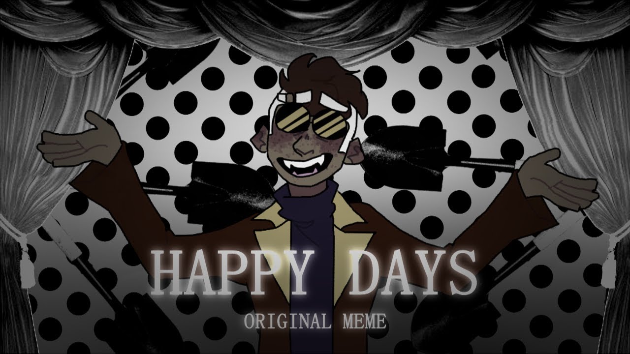 HAPPY DAYS || (original meme)(3K+ special)