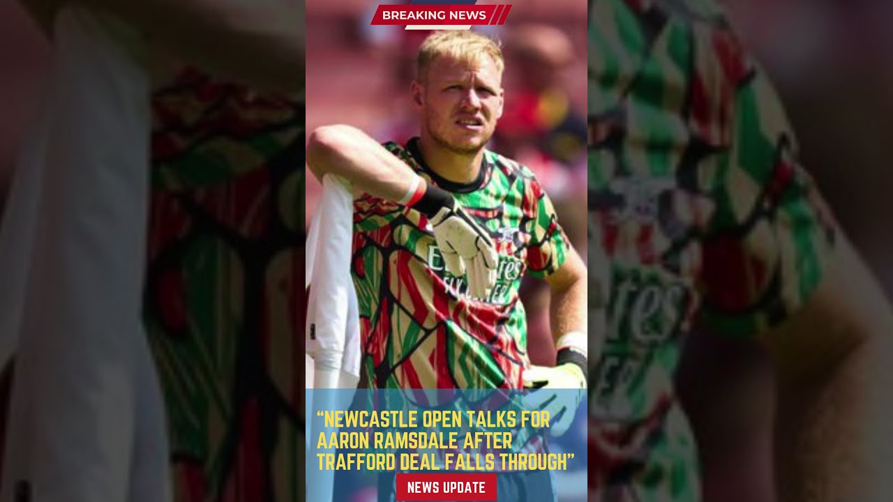 Newcastle Open Talks for Aaron Ramsdale After Trafford Deal Falls Through