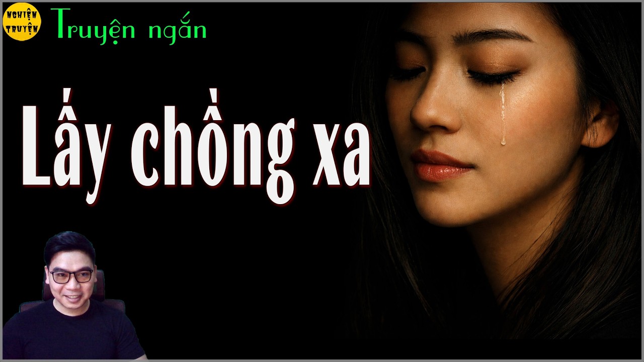 LẤY CHỒNG XA Truyện tâm lý xã hội rất hay, thân phận người phụ nữ lấy chồng xa xứ đầy nước  mắt
