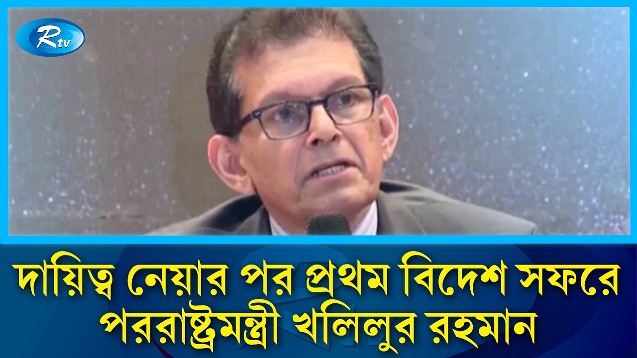 পররাষ্ট্রমন্ত্রী খলিলুর রহমানের প্রথম বিদেশ সফর ও নতুন কূটনৈতিক উদ্যোগ | Rtv News