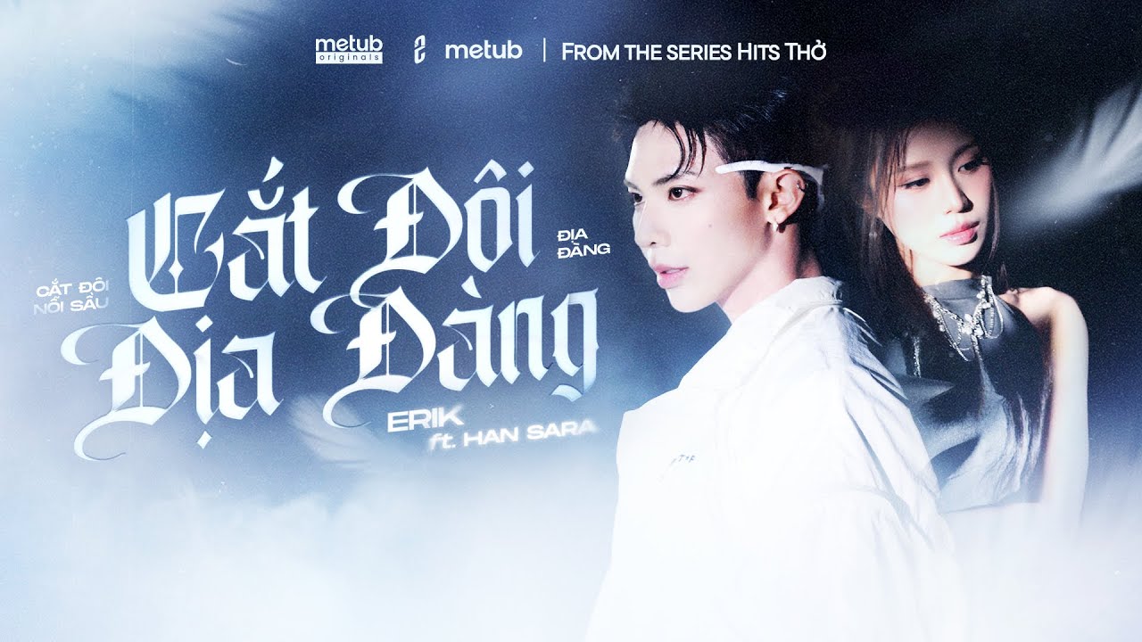 ERIK x HAN SARA - &lsquo;Cắt Đ&ocirc;i Địa Đ&agrave;ng&rsquo; | Official Performance Video | Mashup Cắt Đ&ocirc;i Nỗi Sầu, Địa Đ&agrave;ng