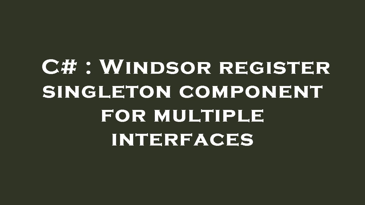 C# : Windsor register singleton component for multiple interfaces