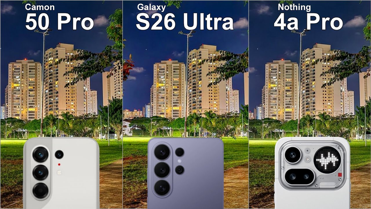 Сравнение камер Tecno Camon 50 Pro, Nothing Phone 4a Pro и Galaxy S26 Ultra: тест-драйв