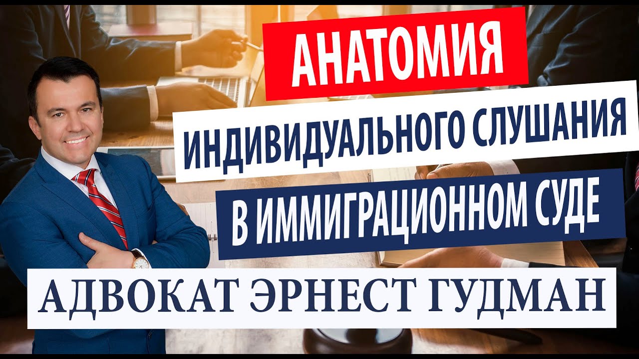 Анатомия индивидуального слушания в иммиграционном суде - адвокат Эрнест Гудман
