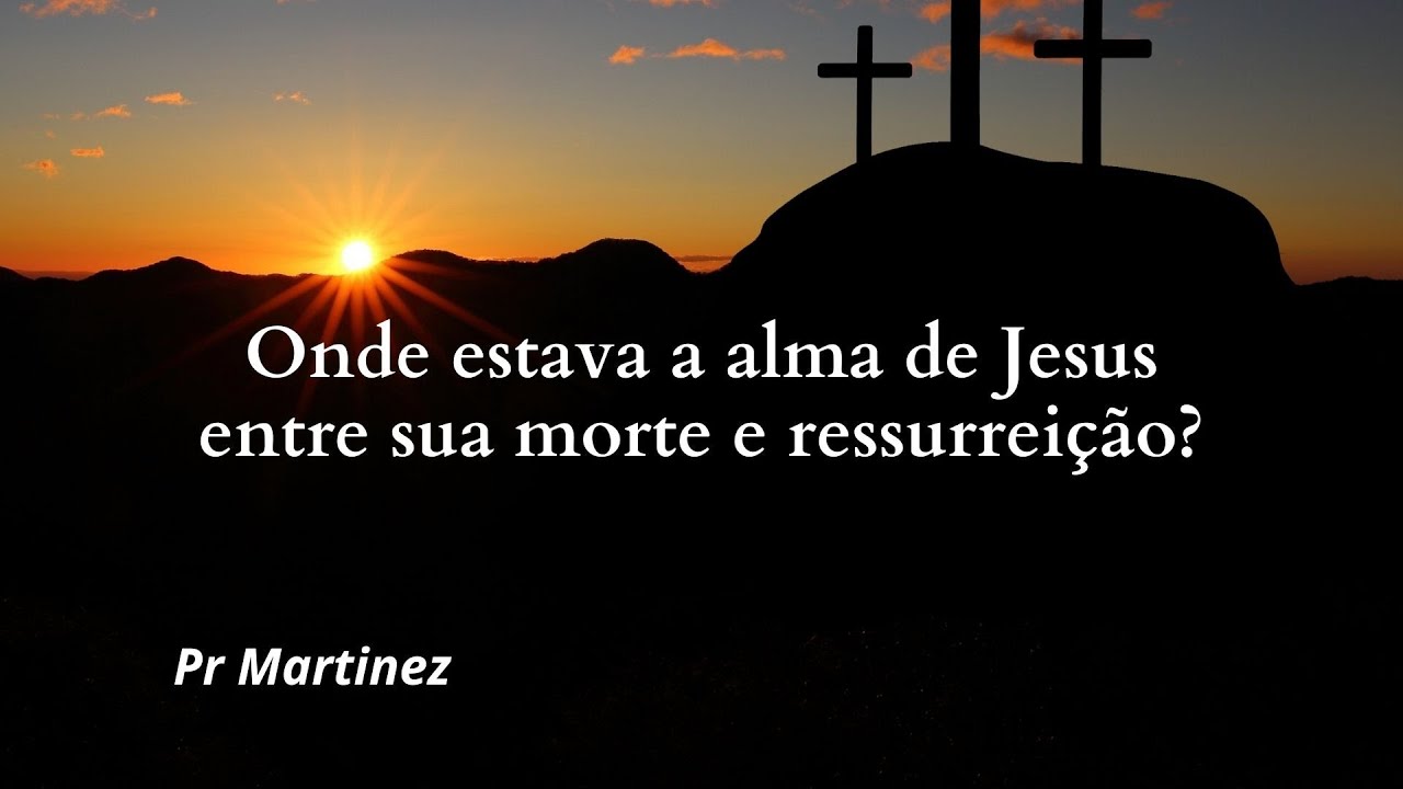 Onde estava a alma de Jesus entre sua morte e ressurreição?