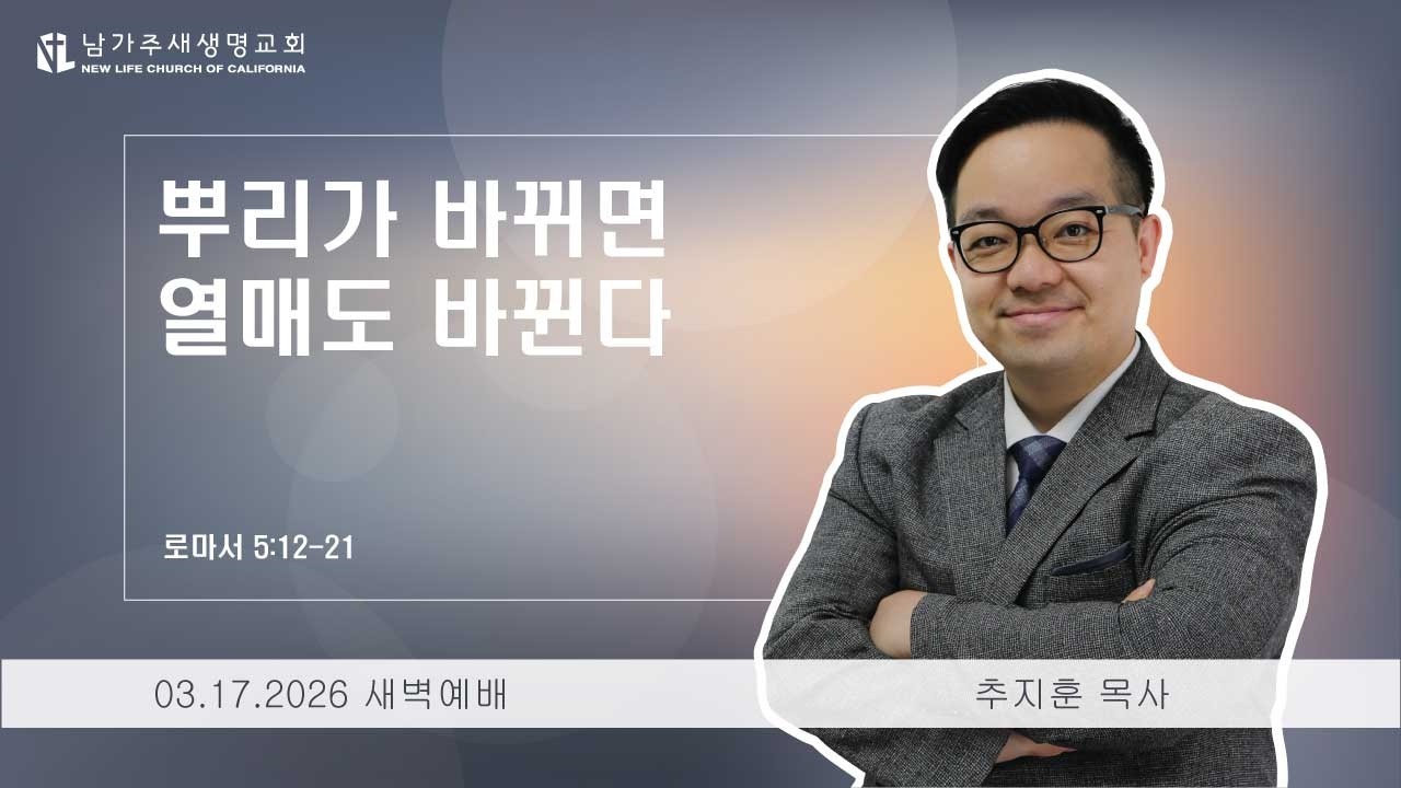 [로마서 강해 17] 뿌리가 바뀌면 열매도 바뀐다 - (롬 5:12-21) 2026.03.17 새벽예배 (화)