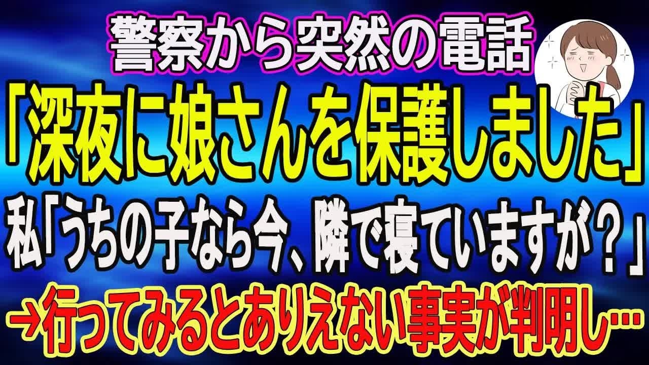 【スカッとする話】警察から突然の電話「深夜に娘さんを保護しました」私「うちの子なら今、隣で寝ていますが？」→行ってみるとありえない事実が判明し…　【朗読】