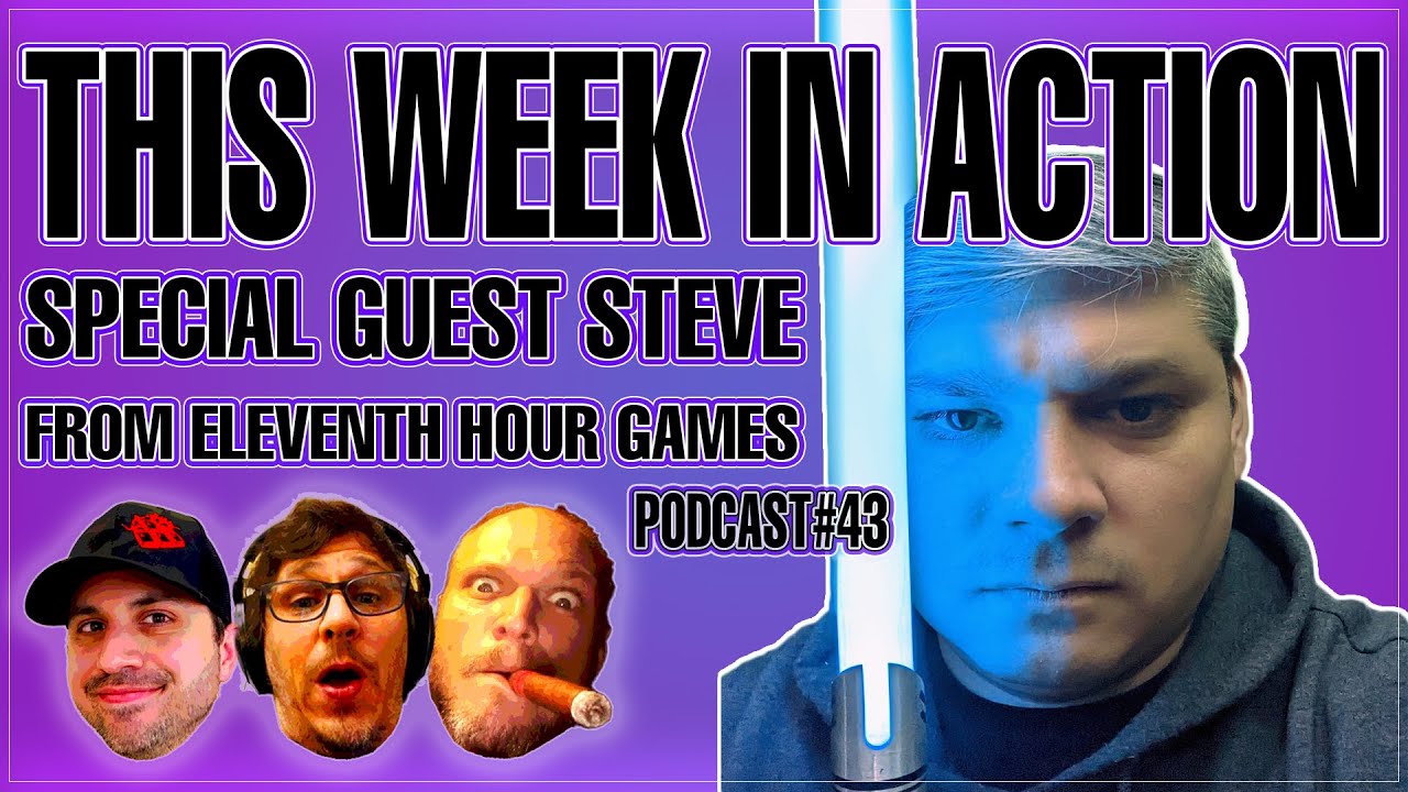 This Week In Action Podcast 43!! Special Guest Steve From Eleventh Hour Games!!