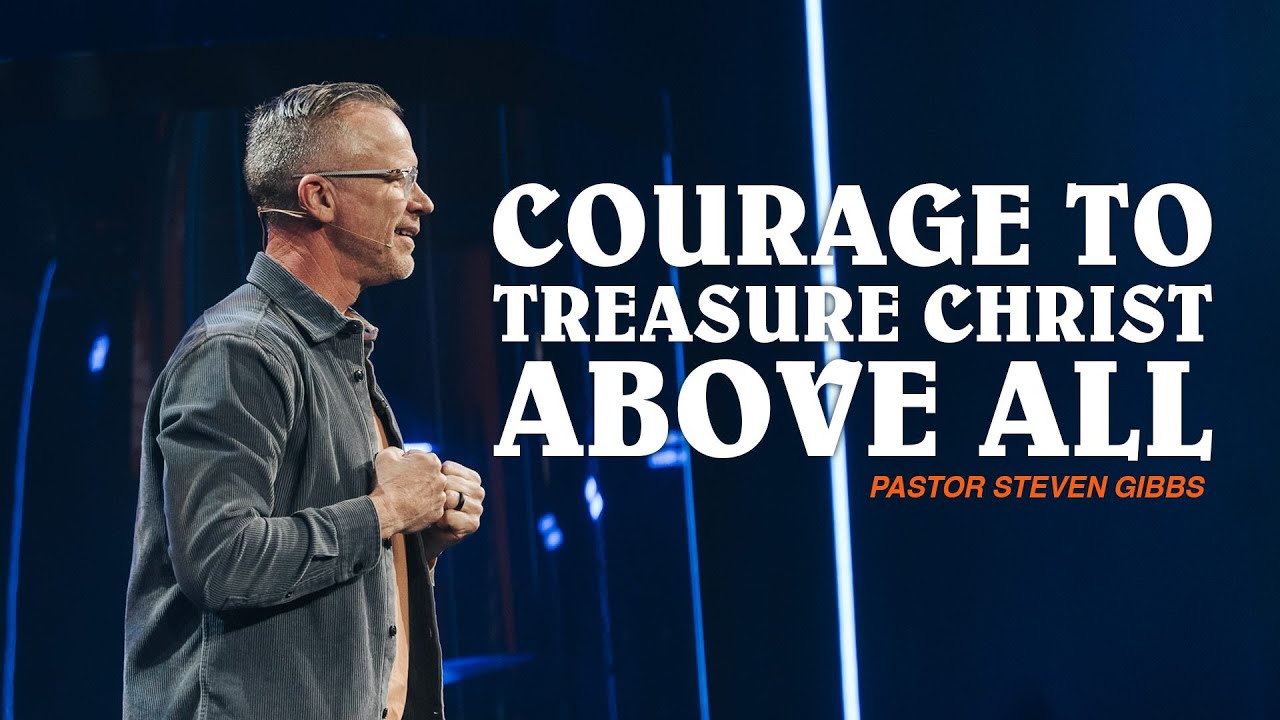 Courage to Treasure Christ Above All // Pastor Steven Gibbs