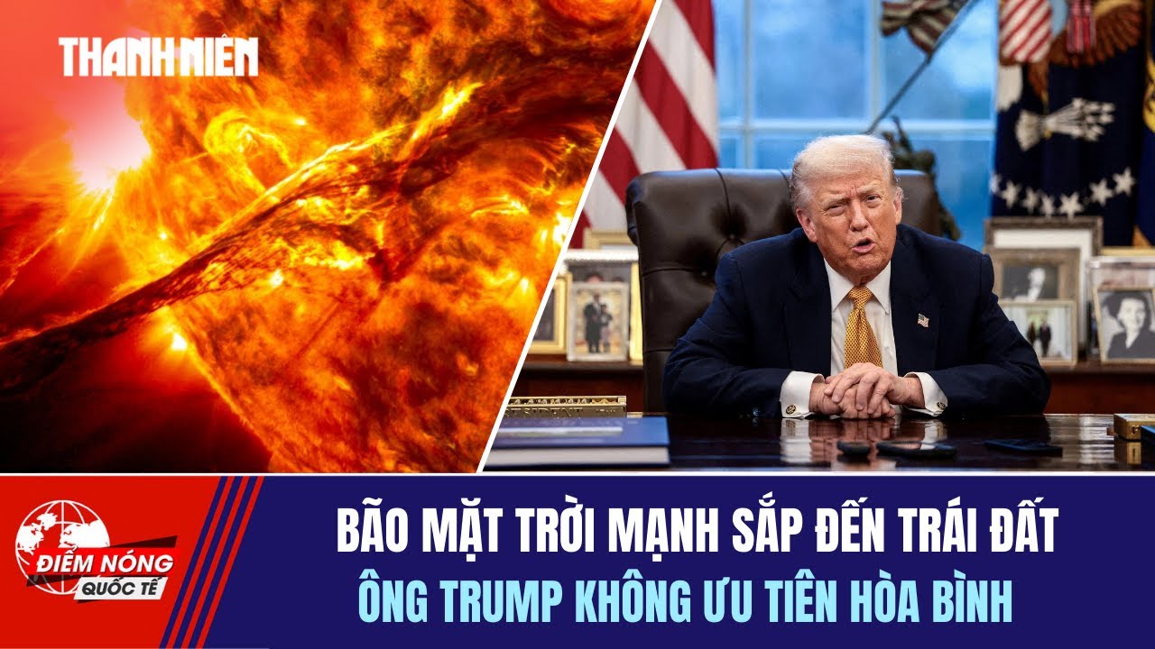 ĐIỂM NÓNG QUỐC TẾ 21/1: Bão mặt trời mạnh sắp đến trái đất | Ông Trump không ưu tiên hòa bình