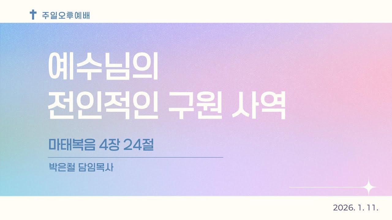 2026-01-11(일) | 주일 오후예배 | 예수님의 전인적인 구원 사역 | 마태복음 4:24 | 박은철 담임목사 | 음성상당교회