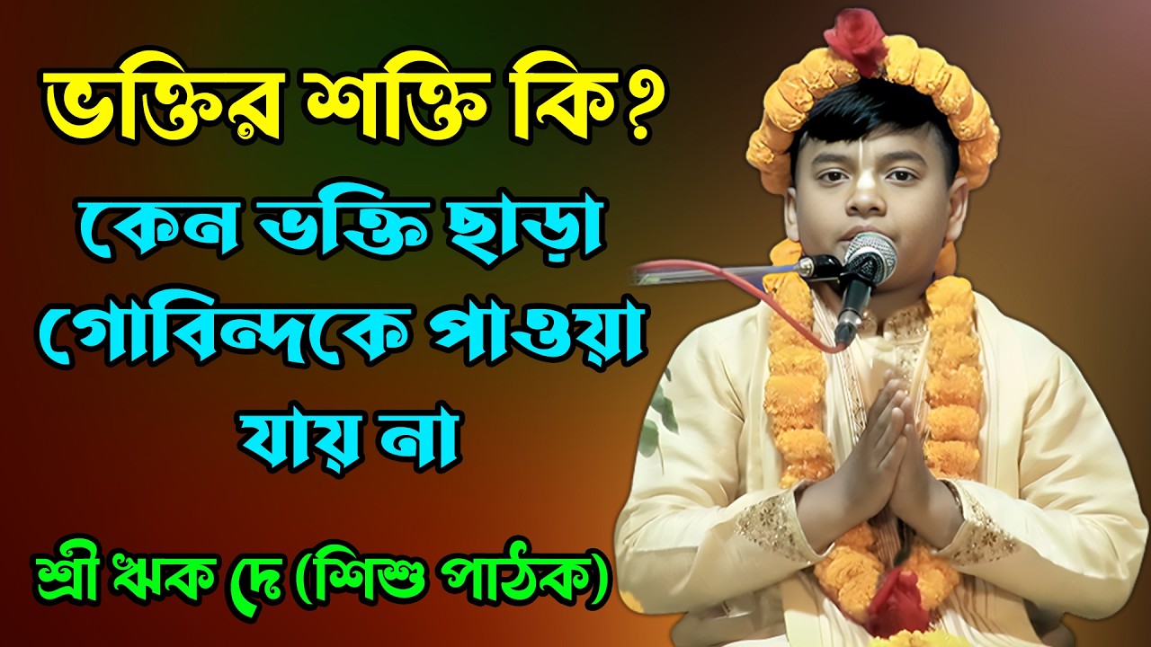 ভক্তির শক্তি কি? কেন ভক্তি ছাড়া গোবিন্দকে পাওয়া যায় না | ভাগবত আলোচনা | শ্রী ঋক দে (শিশু পাঠক)