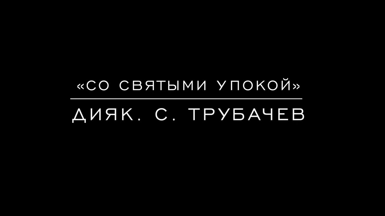 «Со святыми упокой» дияк. С. Трубачев