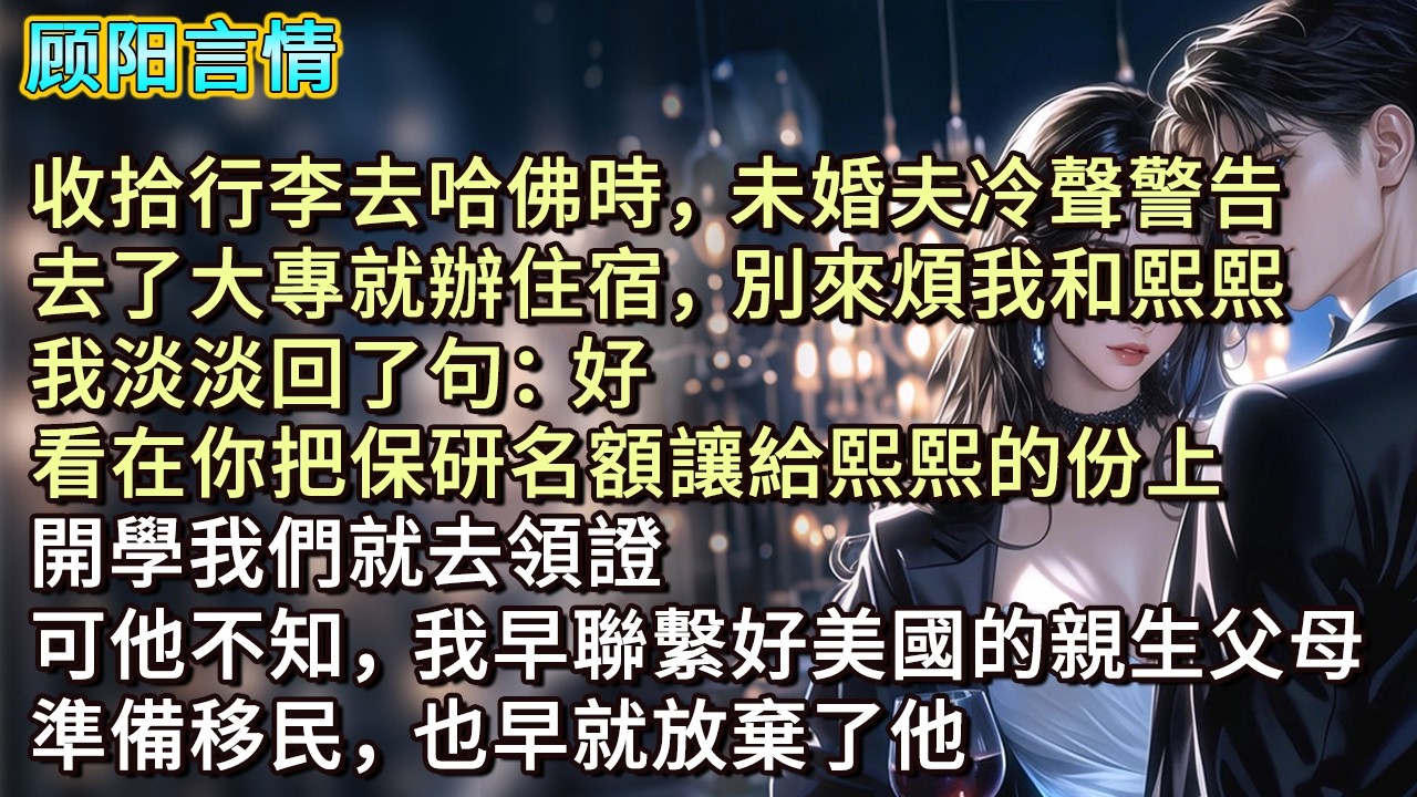 收拾行李去哈佛時，未婚夫冷聲警告：「去了大專就辦住宿，別來煩我！」我淡淡回了句：「好！」「看在你把保研名額讓給熙熙的份上，開學我們就去領證。」可他不知，我早聯繫好美國的親生父母準備移民，也早就放棄了他