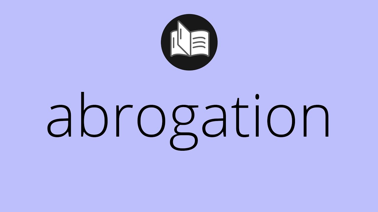 What ABROGATION means &bull; Meaning of ABROGATION &bull; abrogation MEANING &bull; abrogation DEFINITION