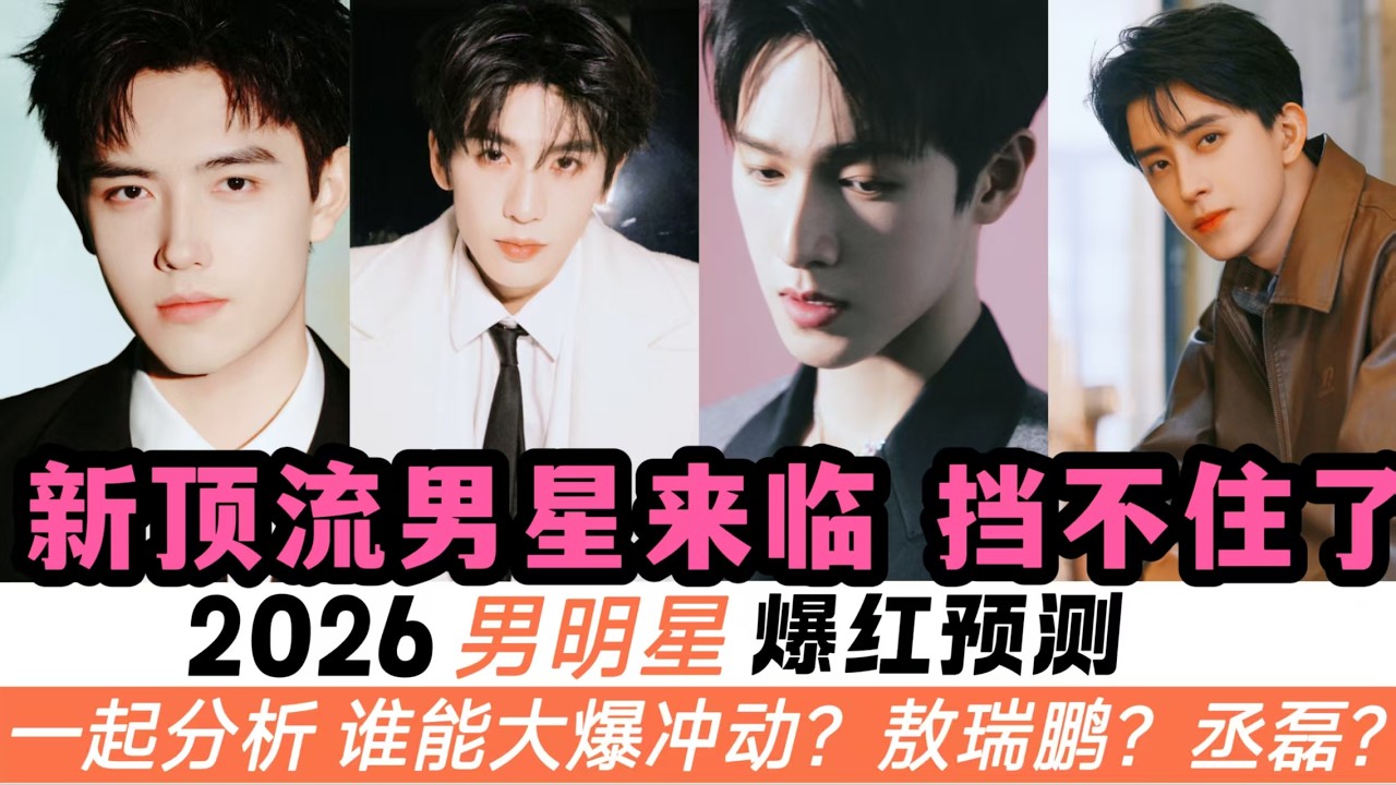 2026最能大爆的10位男明星！我最看好敖瑞鵬、丞磊！也有幾位00後開始大爆發！一起分析每個男星的爆火體質，究竟誰能憑劇成爲新的頂流之王！