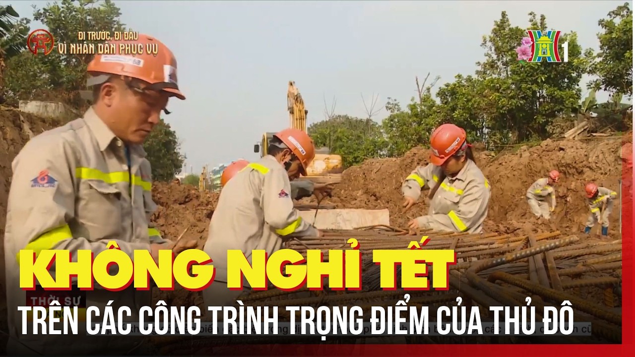 Không nghỉ Tết trên các công trình trọng điểm của Thủ đô