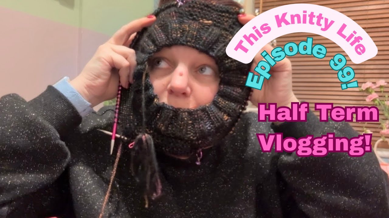 This Knitty Life- Episode 99! - Half Term Vlogging! 
