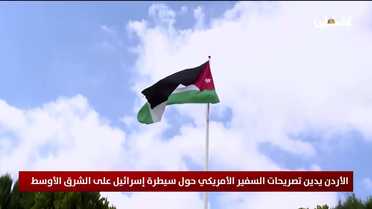 الأردن يدين تصريحات السفير الأمريكي حول سيطرة إسرائيل على الشرق الأوسط