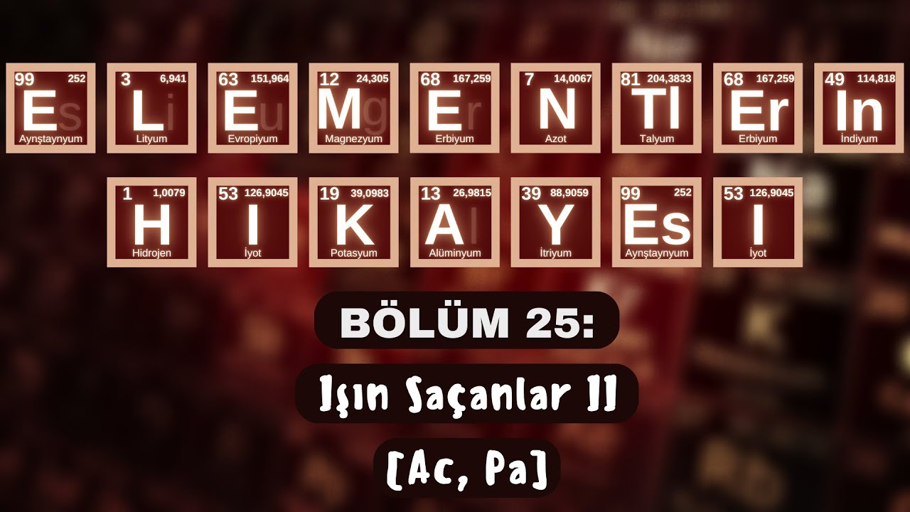 ELEMENTLERİN HİK&Acirc;YESİ | B&Ouml;L&Uuml;M 25: &ldquo;IŞIN SA&Ccedil;ANLAR II&rdquo; (Ac, Pa)