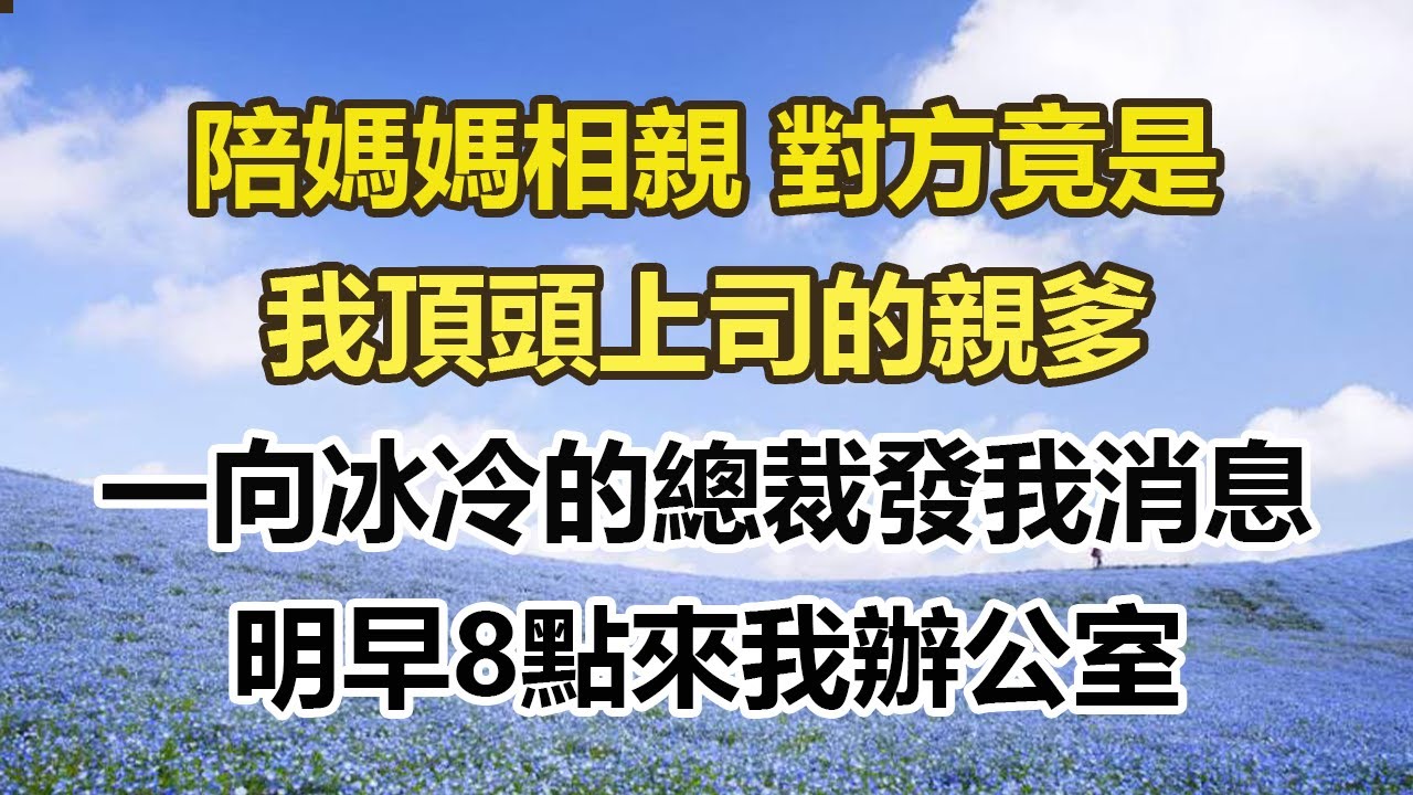 陪媽媽相親 對方竟是，我頂頭上司的親爹，一向冰冷的總裁發我消息，明早8點來我辦公室#幸福敲門 #為人處世 #生活經驗 #情感故事