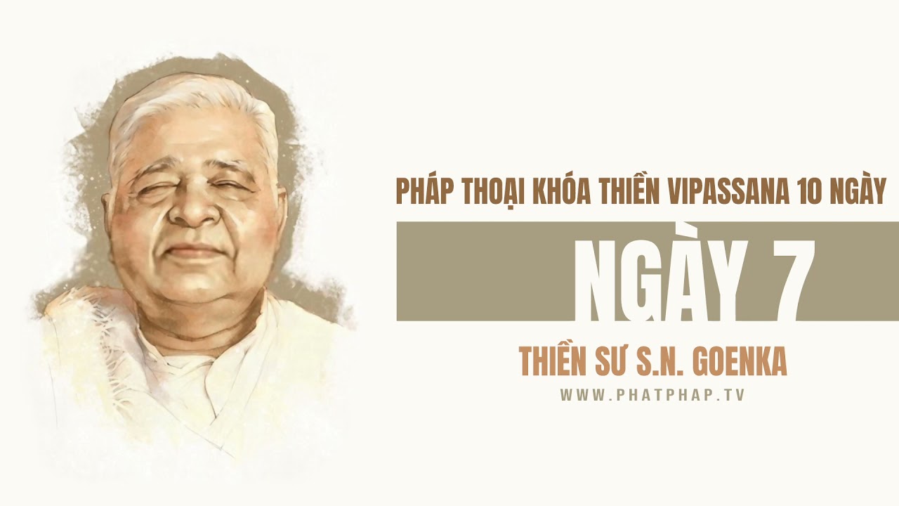 Ngày 7 - Khóa Thiền Vipassana 10 ngày - Thiền sư S.N Goenka