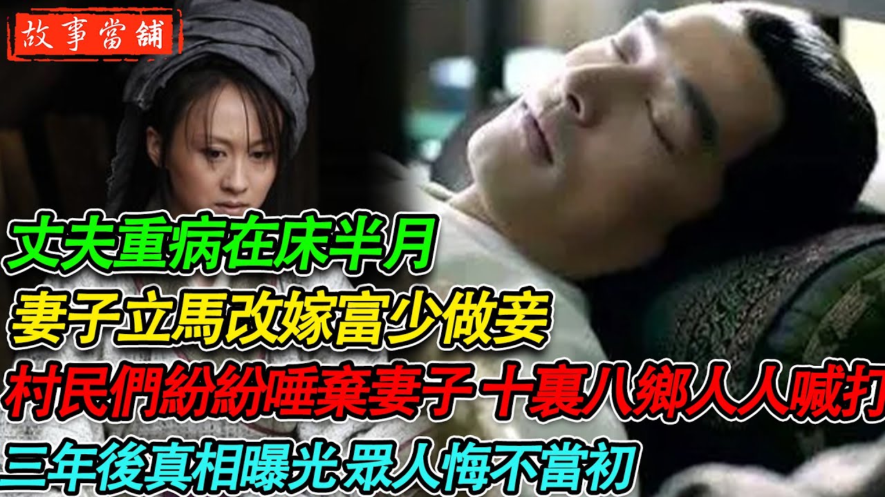 丈夫重病在床半月 妻子立馬改嫁富少做妾，村民們紛紛唾棄妻子 十裏八鄉人人喊打，三年後真相曝光 眾人悔不當初| 民間故事 | 故事當舖