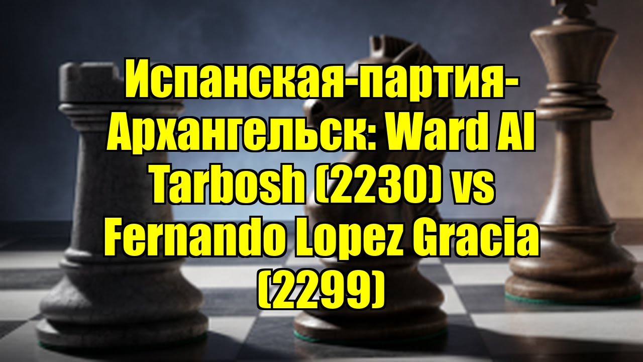 Испанская-партия-Архангельск: Ward Al Tarbosh (2230) vs Fernando Lopez Gracia (2299)