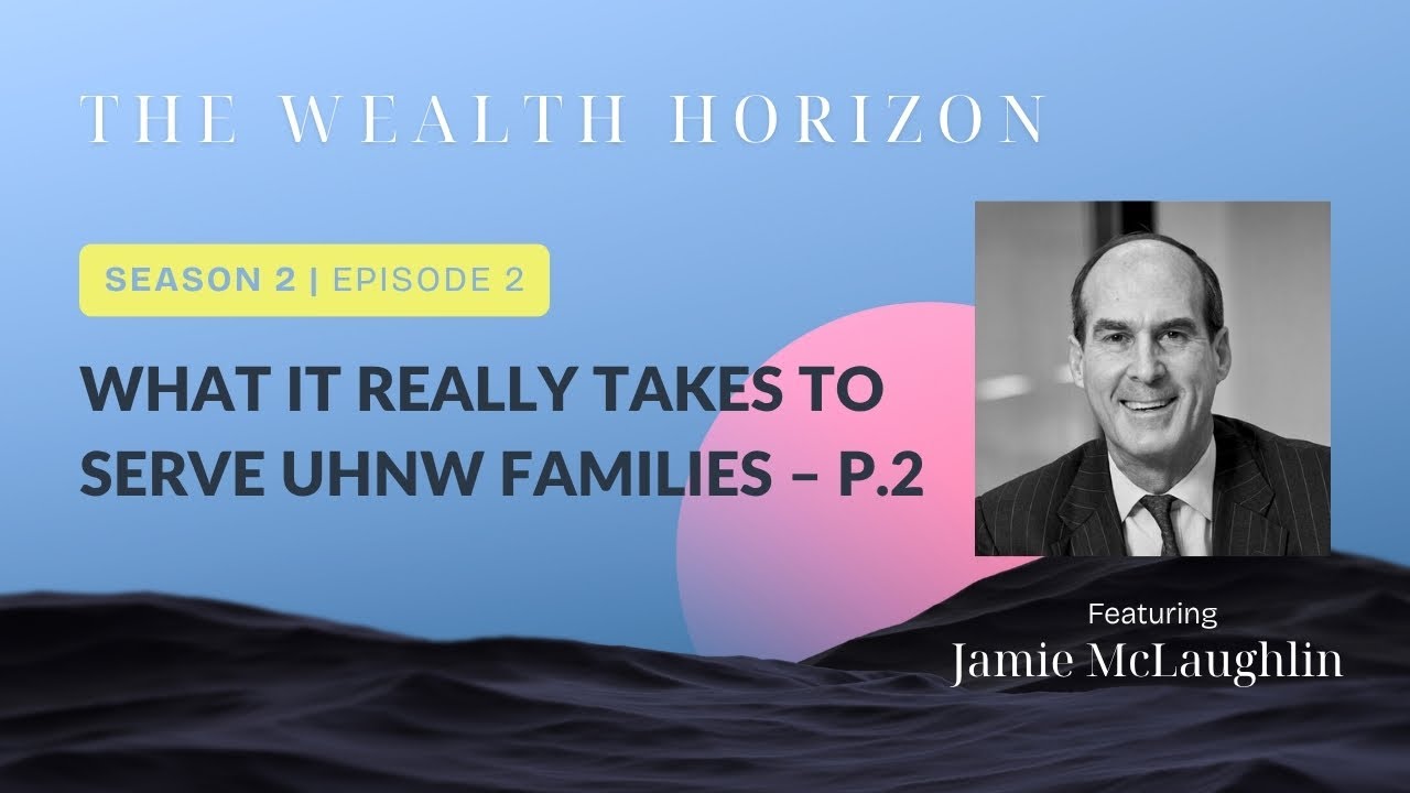 What It Really Takes to Serve UHNW Families with Jamie McLaughlin - Part 2