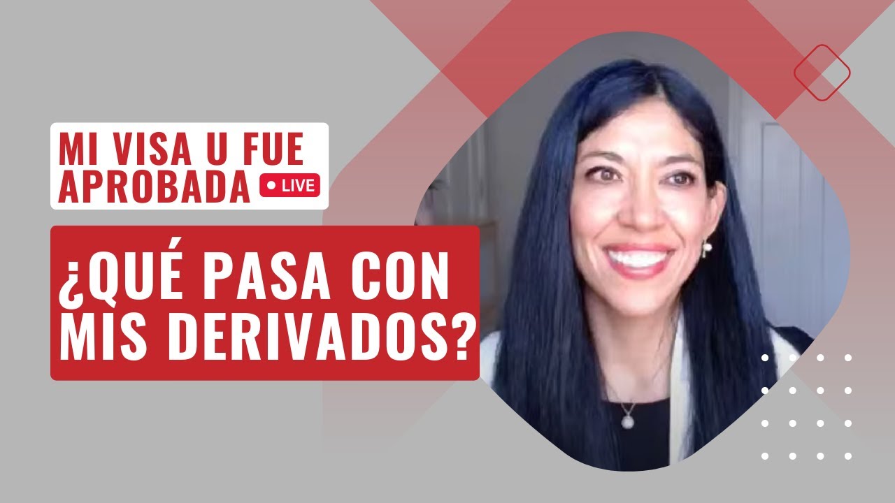 Mi Visa U fue aprobada, ¿qué pasa con mis DERIVADOS? | Abogada de la VISA U®