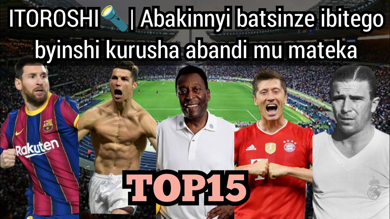 ITOROSHI🔦| Abakinnyi 15 batsinze ibitego byinshi kurusha abandi mu mateka ya Ruhago