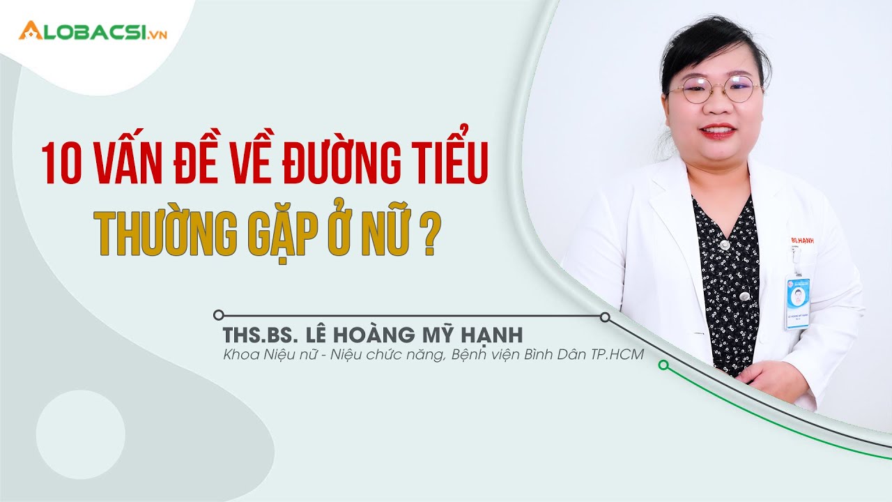 ĐIỂM MẶT 10 vấn đề về ĐƯỜNG TIỂU thường gặp ở nữ giới | ThS.BS Lê Hoàng Mỹ Hạnh