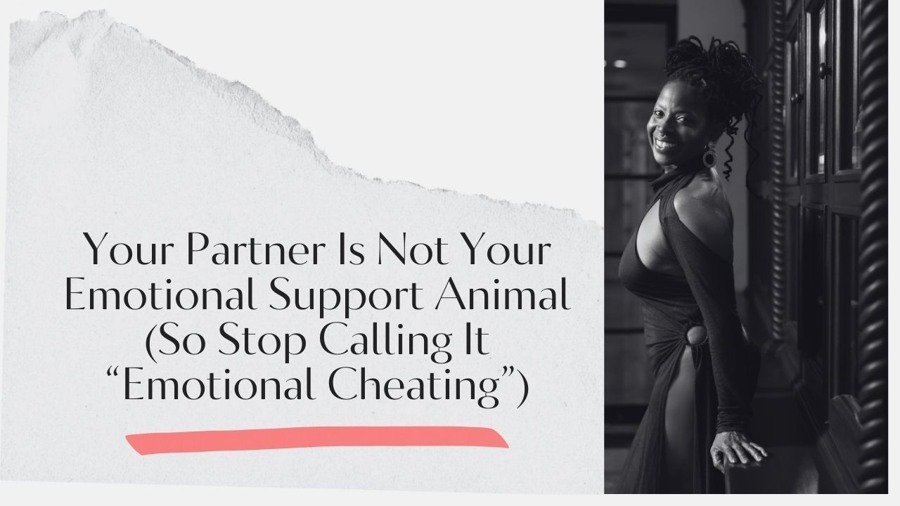 Your Partner Is Not Your Emotional Support Animal (So Stop Calling It “Emotional Cheating”)