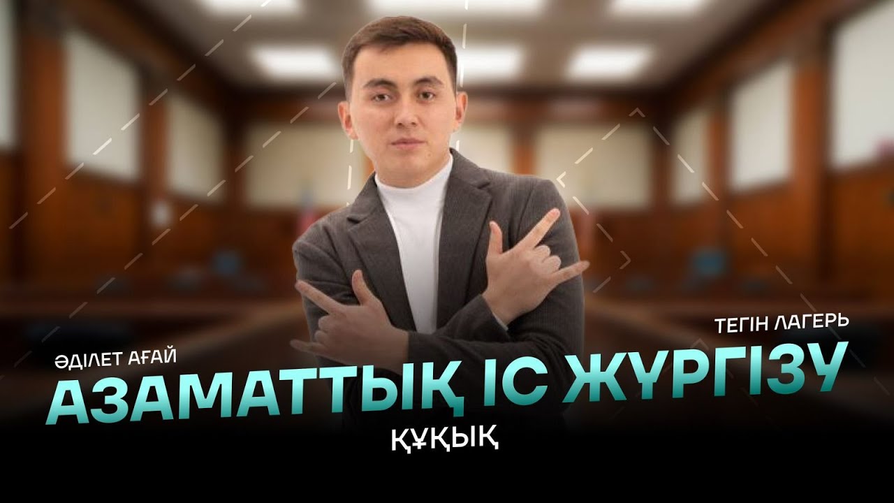 ҚҰҚЫҚ НЕГІЗДЕРІ | ТЕГІН ЛАГЕРЬ | ӘДІЛЕТ АҒАЙ | АЗАМАТТЫҚ ІС ЖҮРГІЗУ