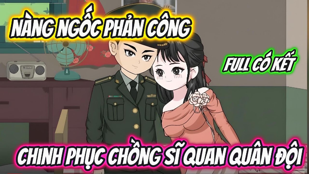 Nàng Ngốc Phản Công Chinh Phục Chồng Sĩ Quan Quân Đội Full Có Kết | 19 VietSub