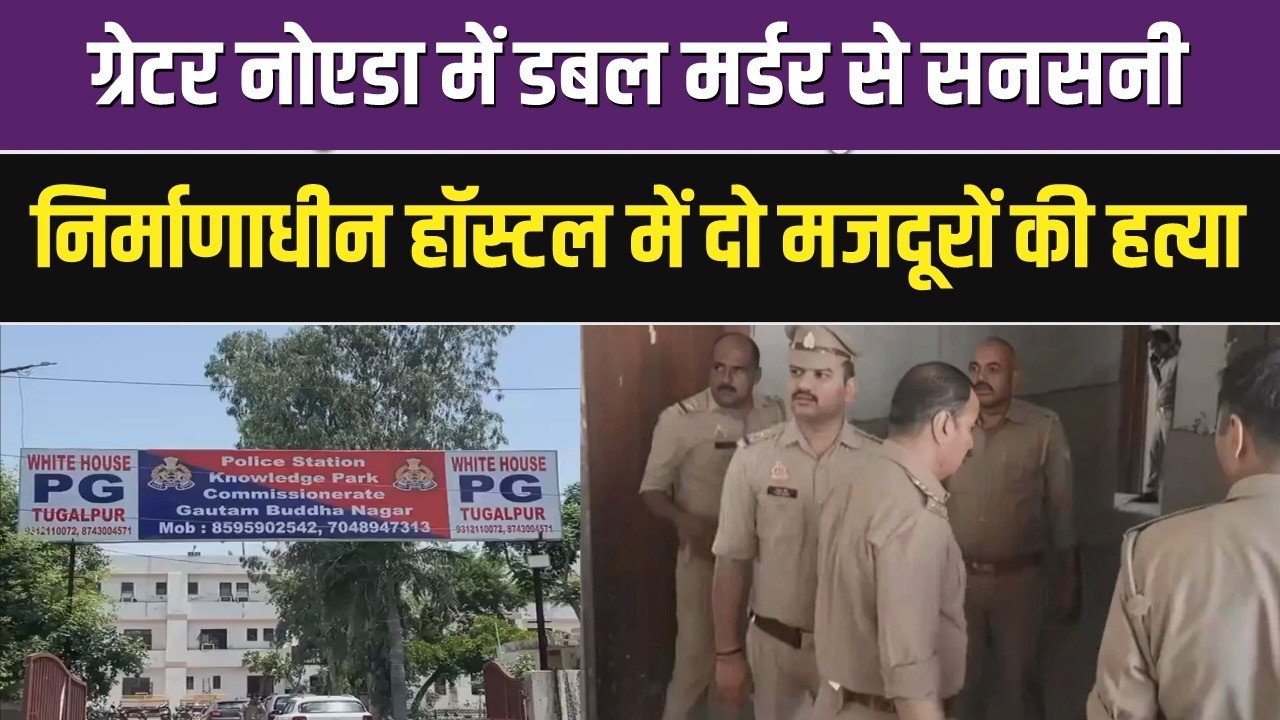 Greater Noida  में डबल मर्डर, निर्माणाधीन हॉस्टल में दो मालियों की हत्या, साथी फरार