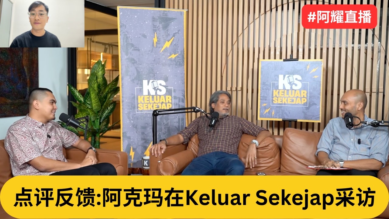 点评反馈:阿克玛在Keluar Sekejap采访｜阿耀闲聊政治