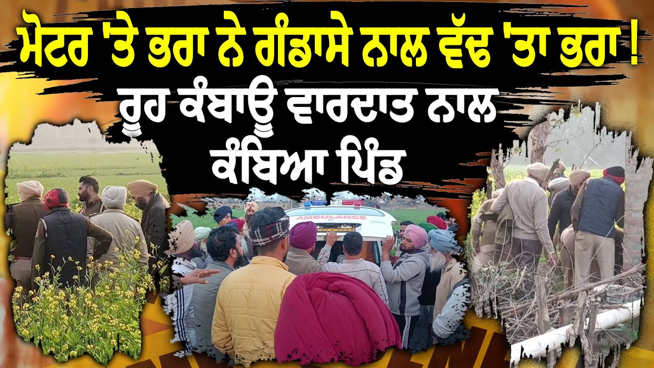 ਭਰਾ ਨੇ ਭਰਾ ਦੇ ਸਿਰ 'ਚ ਗੰਡਾਸੇ ਮਾਰ ਦਿੱਤੀ ਦਰਦਨਾਕ ਮੌ/ਤ!ਮੌਕਾ ਦੇਖ ਕੰਬੀ ਪਿੰਡ ਵਾਲਿਆਂ ਦੀ ਰੂਹ,ਖੇਤ ਬਣਿਆ ਛਾਉਣੀ