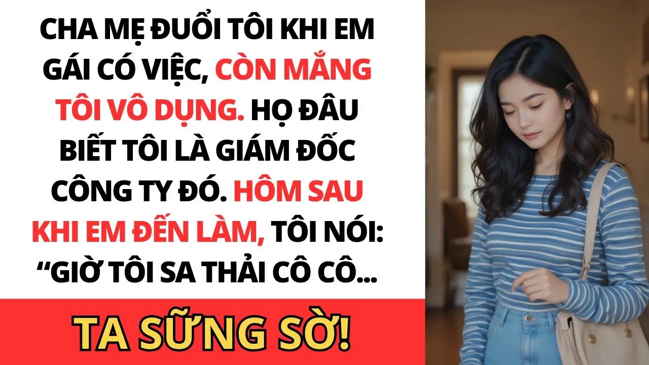 Cha mẹ đuổi tôi khi em gái được nhận việc, đâu biết tôi là giám đốc công ty ấy!